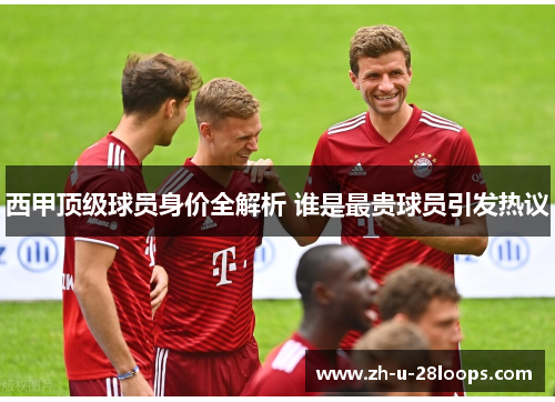 西甲顶级球员身价全解析 谁是最贵球员引发热议