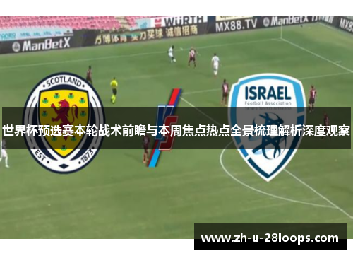 世界杯预选赛本轮战术前瞻与本周焦点热点全景梳理解析深度观察