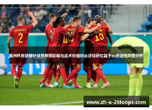 美洲杯赛场替补球员表现影响与战术价值综合评估研究基于比赛进程数据分析 美洲杯赛场替补球员表现影响与战术价值综合评估研究基于比赛进程数据分析
