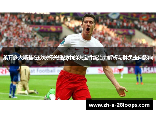 莱万多夫斯基在欧联杯关键战中的决定性统治力解析与胜负走向影响 莱万多夫斯基在欧联杯关键战中的决定性统治力解析与胜负走向影响