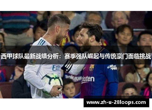 西甲球队最新战绩分析:赛季强队崛起与传统豪门面临挑战 西甲球队最新战绩分析:赛季强队崛起与传统豪门面临挑战