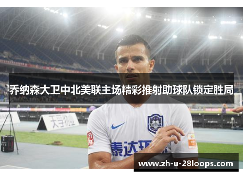 乔纳森大卫中北美联主场精彩推射助球队锁定胜局 乔纳森大卫中北美联主场精彩推射助球队锁定胜局