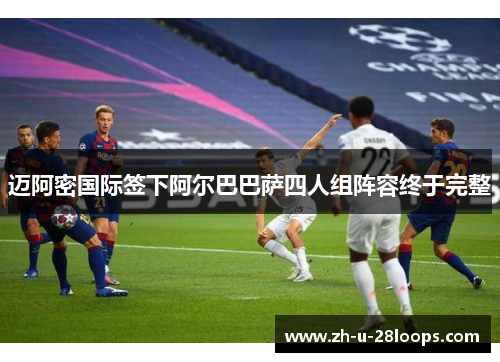 迈阿密国际签下阿尔巴巴萨四人组阵容终于完整 迈阿密国际签下阿尔巴巴萨四人组阵容终于完整