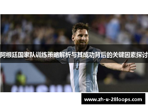 阿根廷国家队训练策略解析与其成功背后的关键因素探讨 阿根廷国家队训练策略解析与其成功背后的关键因素探讨