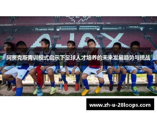 阿贾克斯青训模式启示下足球人才培养的未来发展趋势与挑战