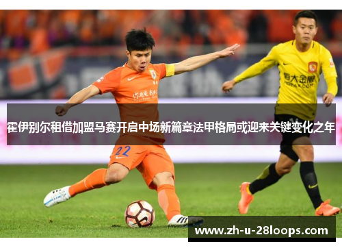 霍伊别尔租借加盟马赛开启中场新篇章法甲格局或迎来关键变化之年