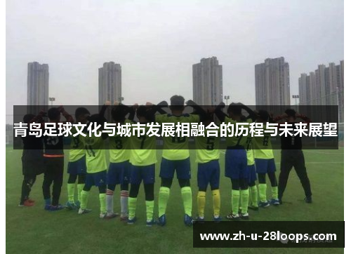 青岛足球文化与城市发展相融合的历程与未来展望