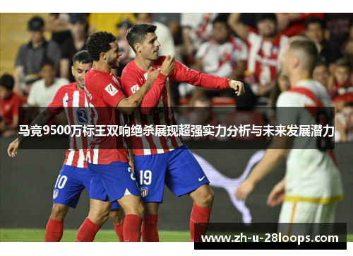 马竞9500万标王双响绝杀展现超强实力分析与未来发展潜力