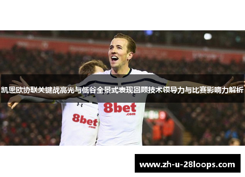 凯恩欧协联关键战高光与低谷全景式表现回顾技术领导力与比赛影响力解析